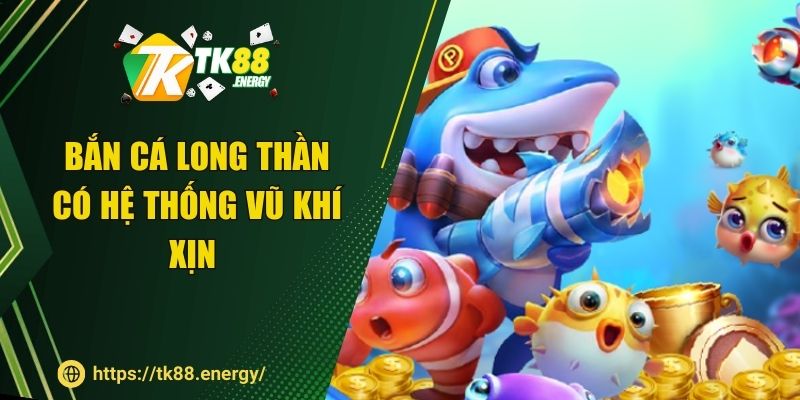 Bắn cá Long Thần có hệ thống vũ khí xịn 
