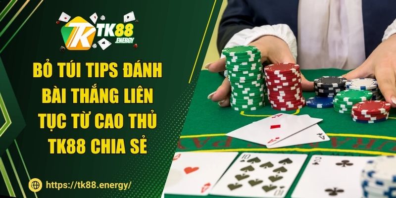 Bỏ túi tips đánh bài thắng liên tục từ cao thủ TK88 chia sẻ