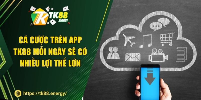 Cá cược trên app TK88 mỗi ngày sẽ có nhiều lợi thế lớn