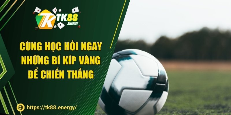 Cùng học hỏi ngay những bí kíp vàng để chiến thắng