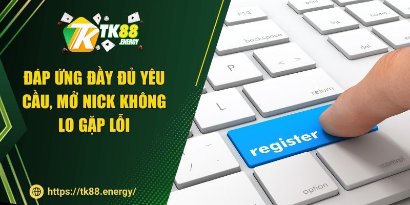 Đáp ứng đầy đủ yêu cầu, mở nick không lo gặp lỗi