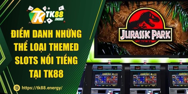 Điểm danh những thể loại Themed Slots nổi tiếng tại TK88