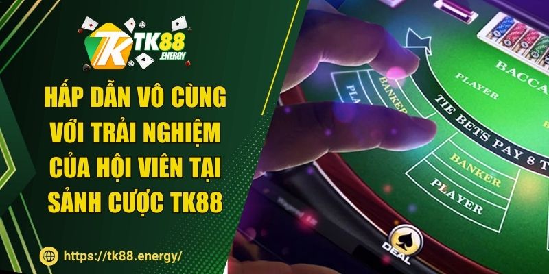 Hấp dẫn vô cùng với trải nghiệm của hội viên tại sảnh cược TK88