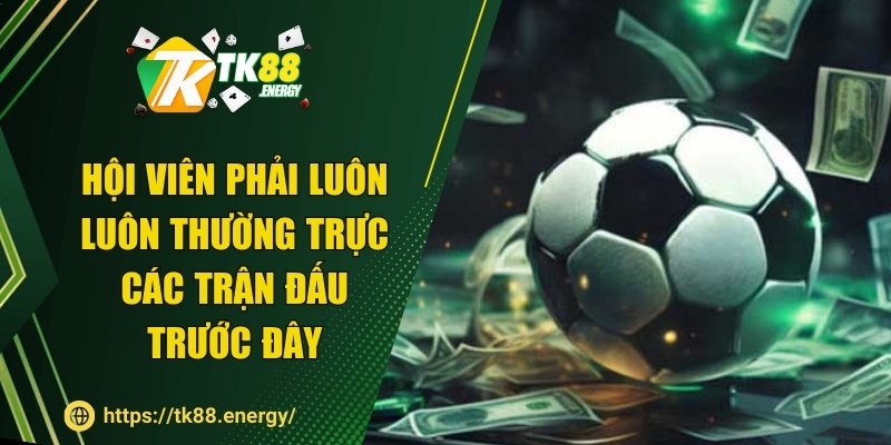 Hội viên phải luôn luôn thường trực các trận đấu trước đây