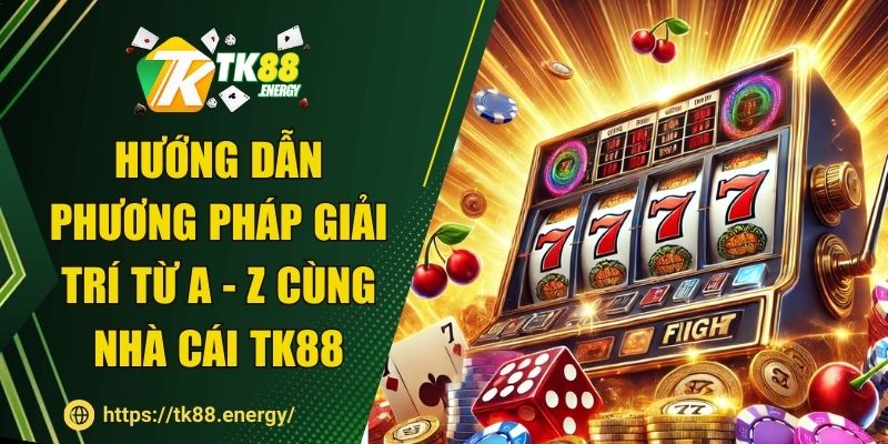 Hướng dẫn phương pháp giải trí từ A - Z cùng nhà cái TK88