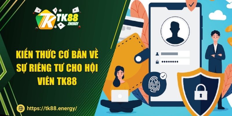 Kiến thức cơ bản về sự riêng tư cho hội viên TK88
