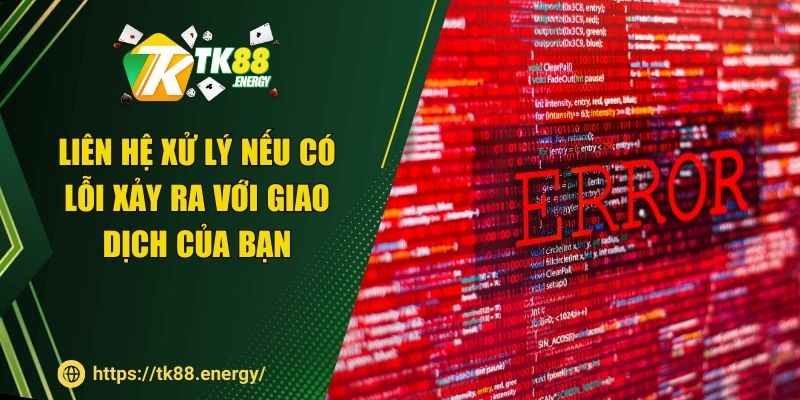Liên hệ xử lý nếu có lỗi xảy ra với giao dịch của bạn