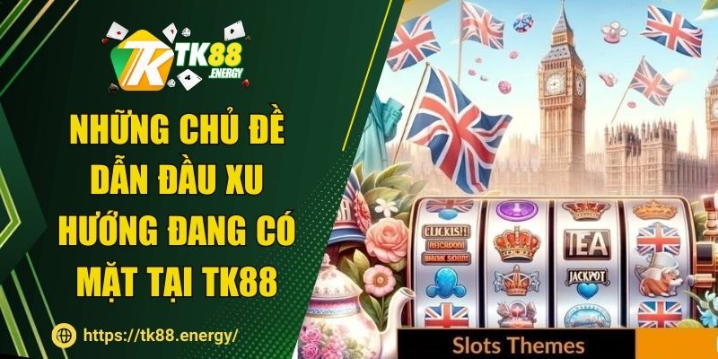 Những chủ đề dẫn đầu xu hướng đang có mặt tại TK88