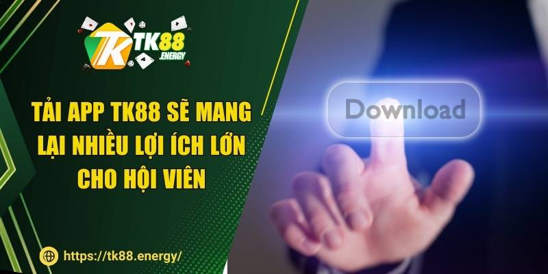 Tải app TK88 sẽ mang lại nhiều lợi ích lớn cho hội viên