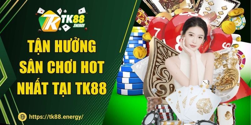 Tận hưởng sân chơi hot nhất tại TK88