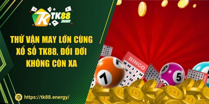 .Thử vận may lớn cùng xổ số TK88, đổi đời không còn xa